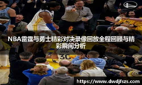NBA雷霆与勇士精彩对决录像回放全程回顾与精彩瞬间分析