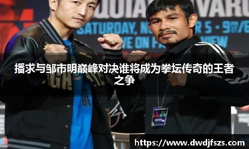 播求与邹市明巅峰对决谁将成为拳坛传奇的王者之争