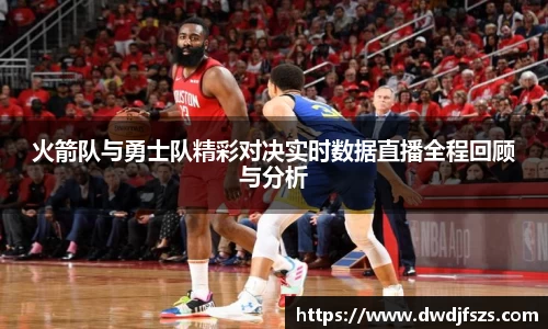 火箭队与勇士队精彩对决实时数据直播全程回顾与分析
