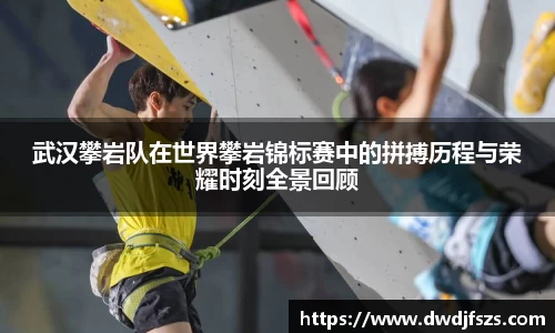 武汉攀岩队在世界攀岩锦标赛中的拼搏历程与荣耀时刻全景回顾