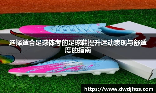 选择适合足球体考的足球鞋提升运动表现与舒适度的指南